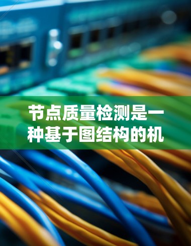 节点质量检测是一种基于图结构的机器学习技术，用于评估图中节点的重要性。以下是对节点质量检测方法的系统总结