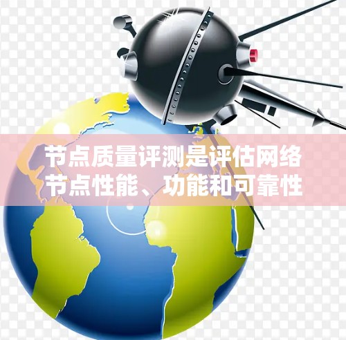 节点质量评测是评估网络节点性能、功能和可靠性的重要标准,旨在确保节点能够正常运行并提供高质量的服务。以下是对节点质量评测的详细分析 节点质量评测是评估网络节点性能、功能和可靠性的重要标准,旨在确保节点能够正常运行并提供高质量的服务。以下是对节点质量评测的详细分析