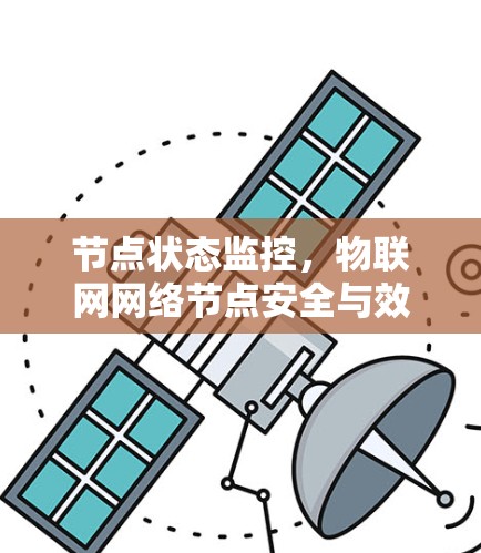 节点状态监控,物联网网络节点安全与效率的可靠保障 节点状态监控,物联网网络节点安全与效率的可靠保障
