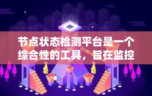 节点状态检测平台是一个综合性的工具，旨在监控和优化计算机节点和设备的健康和状态，从而预防故障并提高系统的可靠性。以下是对该平台的详细总结