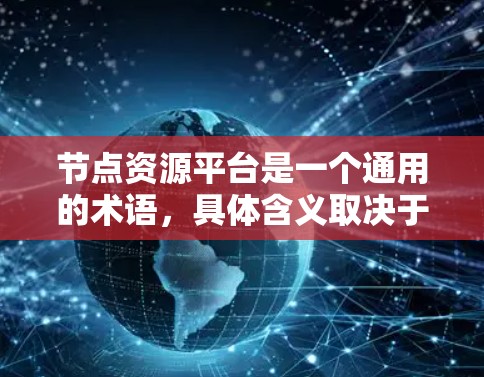 节点资源平台是一个通用的术语，具体含义取决于上下文。以下是对不同场景的详细解释