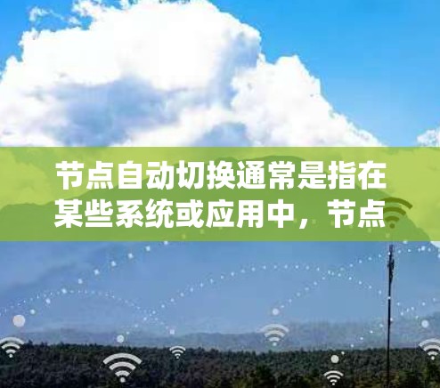 节点自动切换通常是指在某些系统或应用中，节点（如数据库、服务器、云存储资源等）会自动切换到其他节点，以优化资源分配、提高性能或响应时间。以下是一些可能的场景和操作方法
