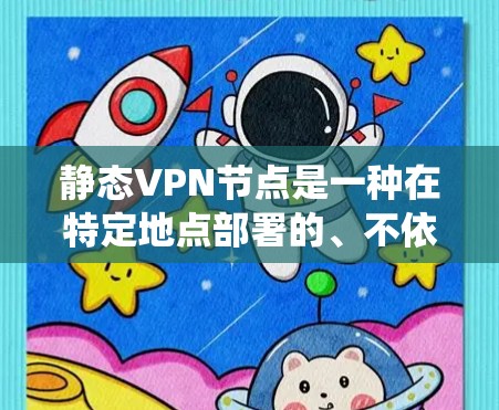 静态VPN节点是一种在特定地点部署的、不依赖于动态维护的VPN设备或系统。以下是关于静态VPN节点的详细分析 静态VPN节点是一种在特定地点部署的、不依赖于动态维护的VPN设备或系统。以下是关于静态VPN节点的详细分析