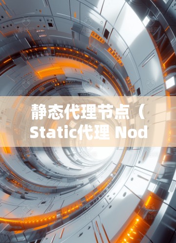 静态代理节点(Static代理 Node)是服务器端运行的代理节点,负责处理服务器端的请求,将其数据传回客户端。以下是关于静态代理节点的详细分析 静态代理节点(Static代理 Node)是服务器端运行的代理节点,负责处理服务器端的请求,将其数据传回客户端。以下是关于静态代理节点的详细分析