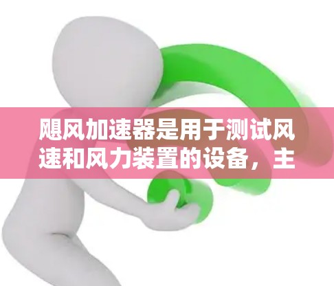 飓风加速器是用于测试风速和风力装置的设备，主要由风力装置、风速传感器和控制面板组成。以下是关于飓风加速器测速的详细分析