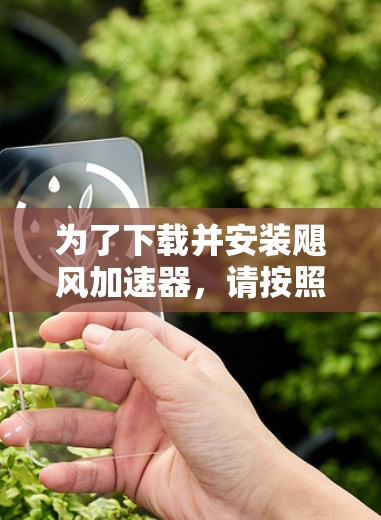 为了下载并安装飓风加速器,请按照以下步骤操作 为了下载并安装飓风加速器,请按照以下步骤操作