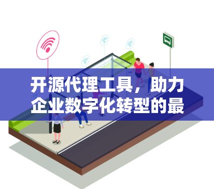 开源代理工具，助力企业数字化转型的最佳选择