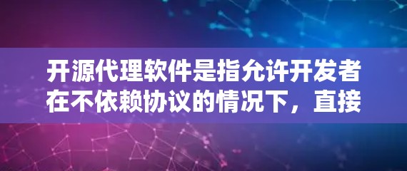 开源代理软件是指允许开发者在不依赖协议的情况下，直接与目标系统进行交互的工具。这些软件利用编程接口，模拟网络连接，方便开发者测试和部署。以下是对开源代理软件的详细介绍