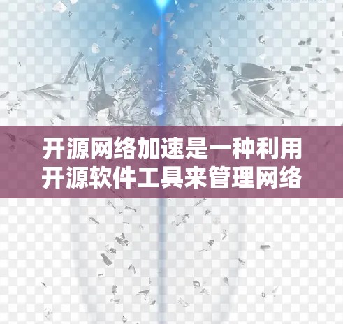 开源网络加速是一种利用开源软件工具来管理网络流量和优化网络环境的方法。以下是对开源网络加速的详细总结