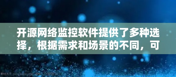 开源网络监控软件提供了多种选择，根据需求和场景的不同，可以选择适合的工具。以下是一些常见的开源网络监控软件及其特点