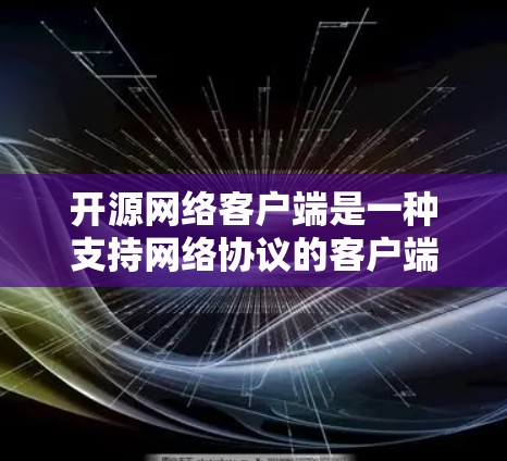 开源网络客户端是一种支持网络协议的客户端,通常运行在硬件设备上,通过网络连接到服务器或其他客户端。以下是对开源网络客户端的详细分析 开源网络客户端是一种支持网络协议的客户端,通常运行在硬件设备上,通过网络连接到服务器或其他客户端。以下是对开源网络客户端的详细分析