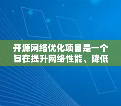 开源网络优化项目是一个旨在提升网络性能、降低成本并提高网络效率的开源项目。以下是一个详细的项目概述和实施步骤 开源网络优化项目是一个旨在提升网络性能、降低成本并提高网络效率的开源项目。以下是一个详细的项目概述和实施步骤