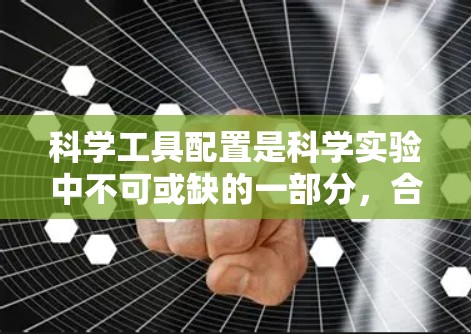 科学工具配置是科学实验中不可或缺的一部分，合理使用和配置科学工具能够提高实验效率、确保结果准确性和可靠性。以下是一个科学工具配置的教程，涵盖常用工具和高级工具的配置方法