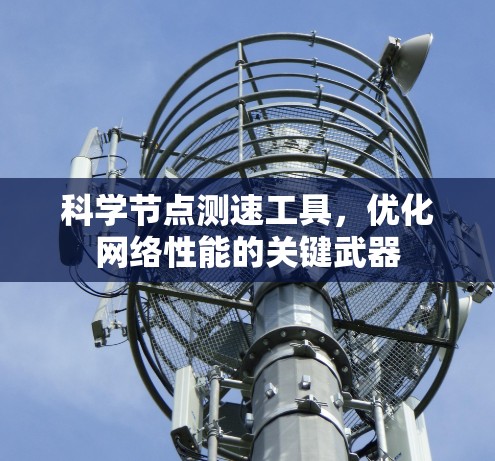 科学节点测速工具，优化网络性能的关键武器