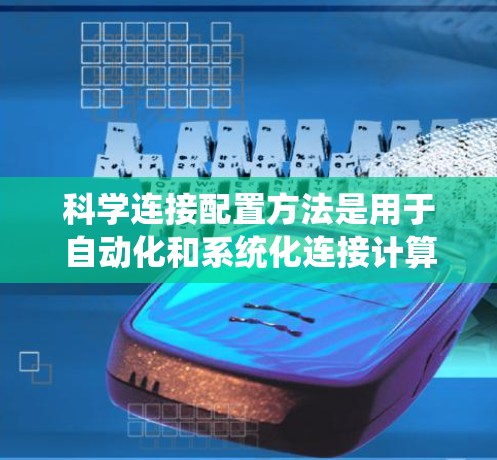 科学连接配置方法是用于自动化和系统化连接计算机网络中的设备和技术的流程,通常涉及以下几个步骤 科学连接配置方法是用于自动化和系统化连接计算机网络中的设备和技术的流程,通常涉及以下几个步骤