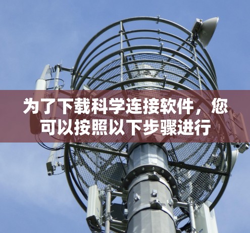 为了下载科学连接软件，您可以按照以下步骤进行