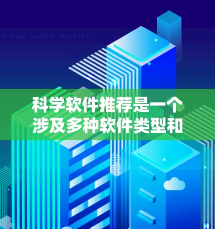 科学软件推荐是一个涉及多种软件类型和工具包的选择,以下是根据不同领域和用户需求推荐的主要软件 科学软件推荐是一个涉及多种软件类型和工具包的选择,以下是根据不同领域和用户需求推荐的主要软件