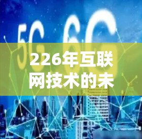 226年互联网技术的未来与挑战 226年互联网技术的未来与挑战