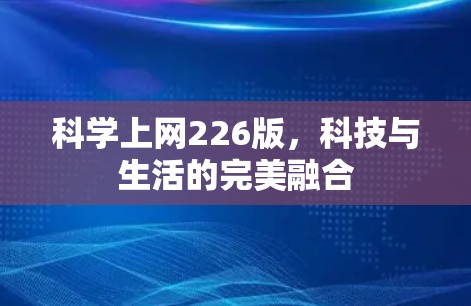 科学上网226版,科技与生活的完美融合 科学上网226版,科技与生活的完美融合