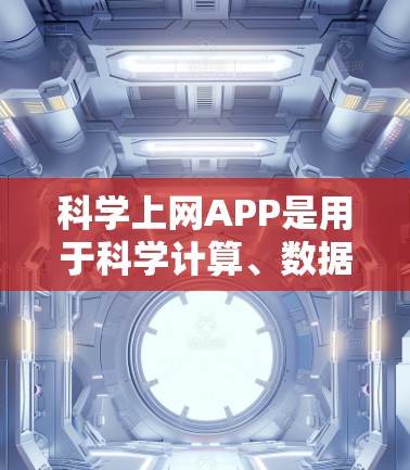 科学上网APP是用于科学计算、数据分析、图形绘制等领域的工具。以下是一些适合科学上网的APP和工具