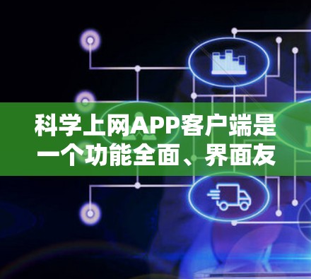 科学上网APP客户端是一个功能全面、界面友好的工具，适合进行科学计算、数据记录和特定领域的学习。以下是详细的步骤指南