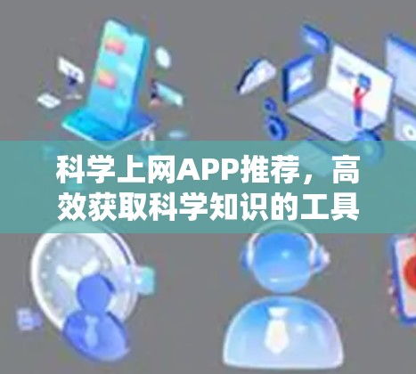 科学上网APP推荐,高效获取科学知识的工具 科学上网APP推荐,高效获取科学知识的工具