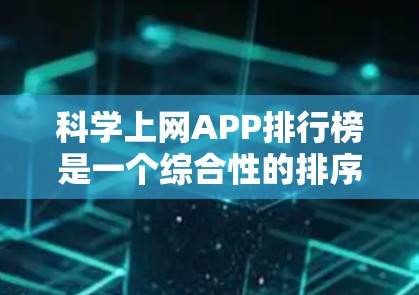 科学上网APP排行榜是一个综合性的排序，涉及多个维度的考量。以下是根据功能、用户体验、性能、价格、社区支持等因素进行的排序，并结合具体应用领域，给出了一些主要的分类和排序建议
