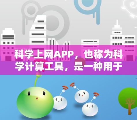 科学上网APP，也称为科学计算工具，是一种用于科学知识学习和探索的在线平台。这些APP通过提供复杂的计算、数据分析、图形绘制等功能，帮助用户深入理解科学概念。以下是科学上网APP体验的详细分析