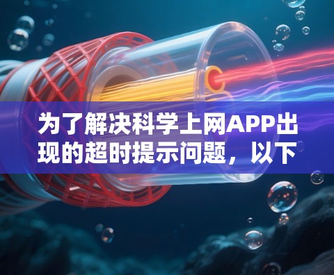 为了解决科学上网APP出现的超时提示问题,以下是解决问题的步骤 为了解决科学上网APP出现的超时提示问题,以下是解决问题的步骤