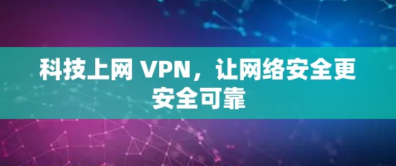 科技上网 VPN,让网络安全更安全可靠 科技上网 VPN,让网络安全更安全可靠