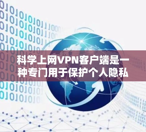 科学上网VPN客户端是一种专门用于保护个人隐私的网络VPN解决方案。以下是对科学上网VPN客户端的详细介绍
