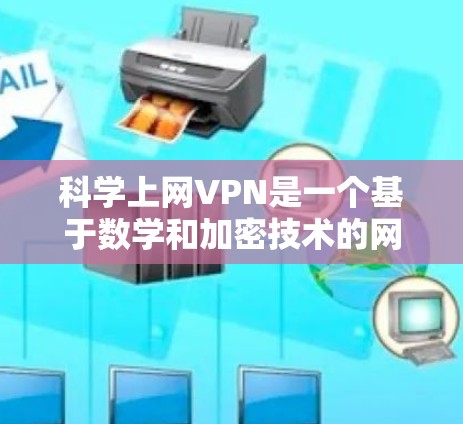 科学上网VPN是一个基于数学和加密技术的网络保护服务,旨在通过计算和预测数据流量来保护个人隐私。以下是几个常见的科学上网VPN服务推荐 科学上网VPN是一个基于数学和加密技术的网络保护服务,旨在通过计算和预测数据流量来保护个人隐私。以下是几个常见的科学上网VPN服务推荐