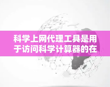 科学上网代理工具是用于访问科学计算器的在线服务，适用于不同地区的用户。以下是根据需求和特点整理的推荐列表