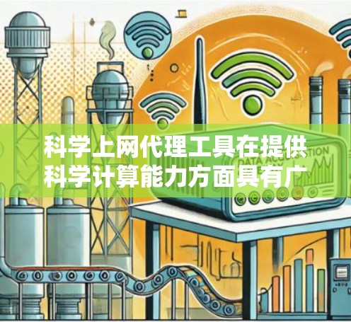 科学上网代理工具在提供科学计算能力方面具有广泛应用,但其具体功能和使用方式因工具而异。以下是对这些工具的详细分析 科学上网代理工具在提供科学计算能力方面具有广泛应用,但其具体功能和使用方式因工具而异。以下是对这些工具的详细分析