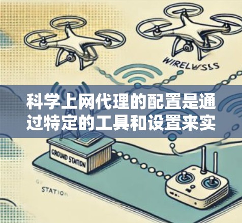 科学上网代理的配置是通过特定的工具和设置来实现的，目的是帮助用户访问科学网站、学术资源或特定服务。以下是一个科学上网代理配置的教程，供您参考