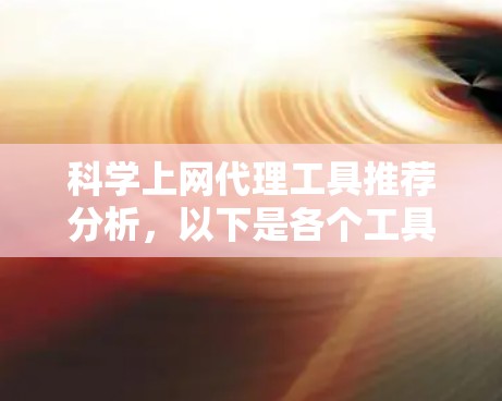 科学上网代理工具推荐分析,以下是各个工具的总结和建议 科学上网代理工具推荐分析,以下是各个工具的总结和建议