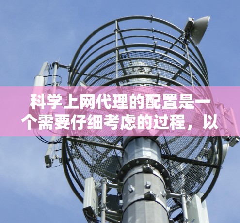 科学上网代理的配置是一个需要仔细考虑的过程,以确保你的网站都能正常访问,并且保护你的设备安全。以下是一个详细的配置攻略,帮助你轻松配置科学上网代理 科学上网代理的配置是一个需要仔细考虑的过程,以确保你的网站都能正常访问,并且保护你的设备安全。以下是一个详细的配置攻略,帮助你轻松配置科学上网代理