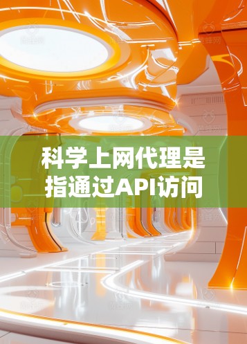 科学上网代理是指通过API访问外网服务的工具，旨在为难以访问的网站提供访问权限。以下是一步步的指南，帮助你设置科学上网代理