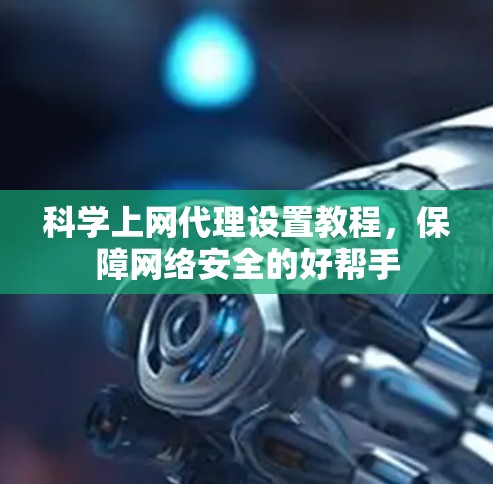 科学上网代理设置教程，保障网络安全的好帮手