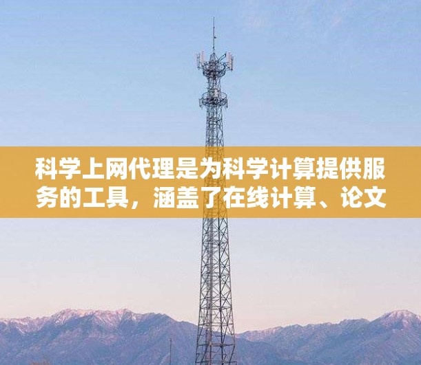 科学上网代理是为科学计算提供服务的工具,涵盖了在线计算、论文引用、学术研究等多个领域。以下是对科学上网代理的详细分析 科学上网代理是为科学计算提供服务的工具,涵盖了在线计算、论文引用、学术研究等多个领域。以下是对科学上网代理的详细分析