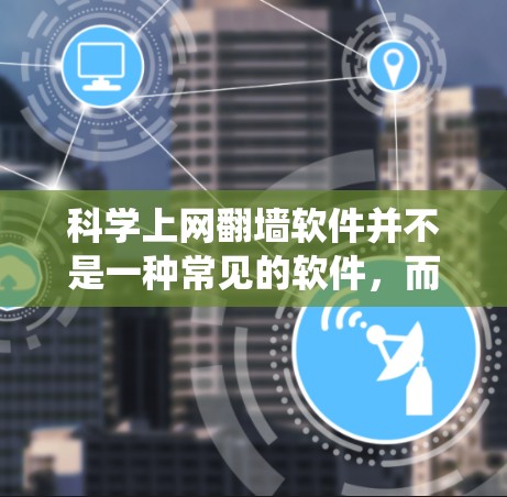 科学上网翻墙软件并不是一种常见的软件,而是通过绕过网络配置来实现上网功能的工具。以下是一些常见的绕过网络限制或绕过防火墙的方法和工具 科学上网翻墙软件并不是一种常见的软件,而是通过绕过网络配置来实现上网功能的工具。以下是一些常见的绕过网络限制或绕过防火墙的方法和工具