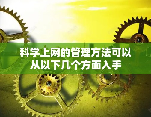 科学上网的管理方法可以从以下几个方面入手