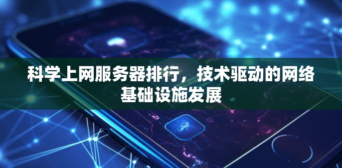 科学上网服务器排行，技术驱动的网络基础设施发展