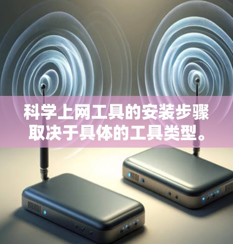 科学上网工具的安装步骤取决于具体的工具类型。以下是一些通用的安装步骤 科学上网工具的安装步骤取决于具体的工具类型。以下是一些通用的安装步骤