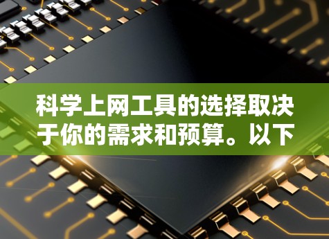 科学上网工具的选择取决于你的需求和预算。以下是一个有条理的推荐列表，涵盖了常见的工具及其适用场景