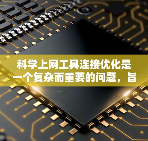 科学上网工具连接优化是一个复杂而重要的问题,旨在提升多个支持科学计算工具的协同效率。以下是对科学上网工具连接优化的详细分析和方案 科学上网工具连接优化是一个复杂而重要的问题,旨在提升多个支持科学计算工具的协同效率。以下是对科学上网工具连接优化的详细分析和方案