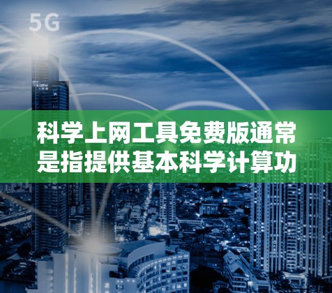 科学上网工具免费版通常是指提供基本科学计算功能的在线工具，适合需要基本科学计算需求的学生或少数学生。以下是根据不同需求和预算做出的决策