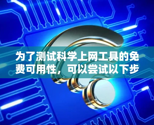 为了测试科学上网工具的免费可用性，可以尝试以下步骤