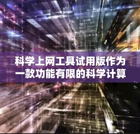 科学上网工具试用版作为一款功能有限的科学计算工具,旨在为用户提供初步的体验和实践机会。以下是对该工具的详细分析 科学上网工具试用版作为一款功能有限的科学计算工具,旨在为用户提供初步的体验和实践机会。以下是对该工具的详细分析