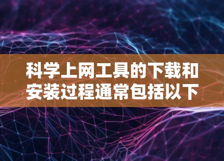 科学上网工具的下载和安装过程通常包括以下几个步骤 科学上网工具的下载和安装过程通常包括以下几个步骤